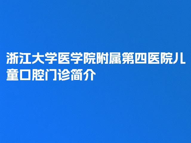 浙江大学医学院附属第四医院儿童口腔门诊简介