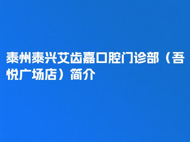 泰州泰兴艾齿嘉口腔门诊部（吾悦广场店）简介