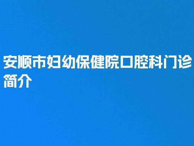 安顺市妇幼保健院口腔科门诊简介