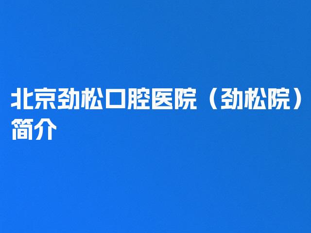 北京劲松口腔医院（劲松院）简介