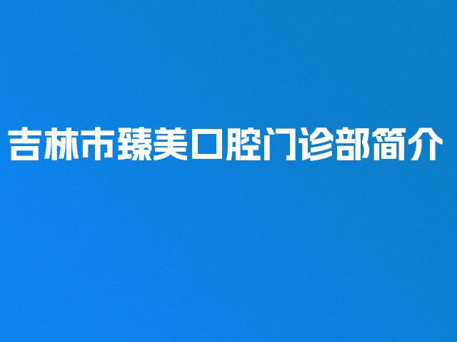 吉林市臻美口腔门诊部简介