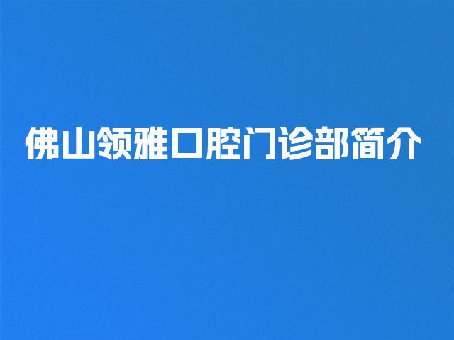 佛山领雅口腔门诊部简介