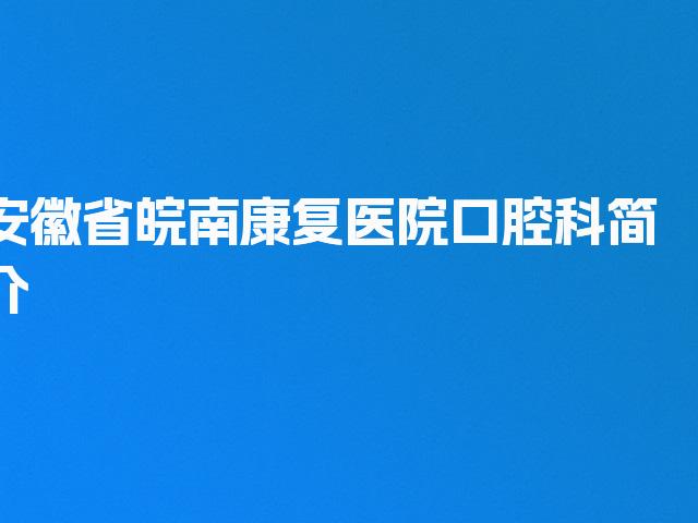 安徽省皖南康复医院口腔科简介