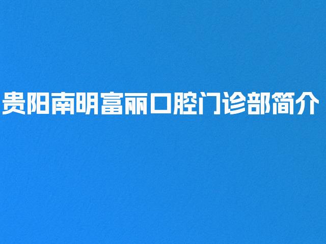 贵阳南明富丽口腔门诊部简介