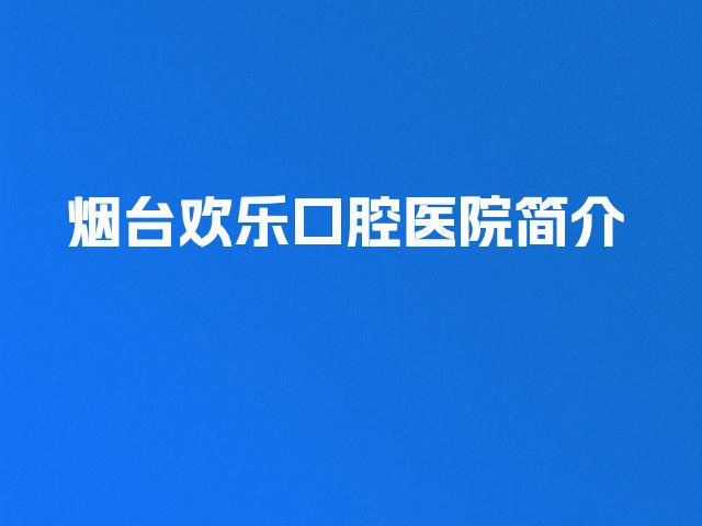 烟台欢乐口腔医院简介