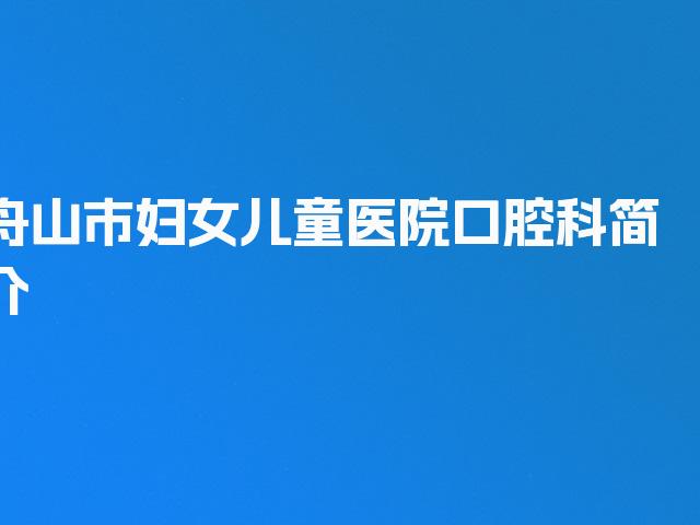 舟山市妇女儿童医院口腔科简介