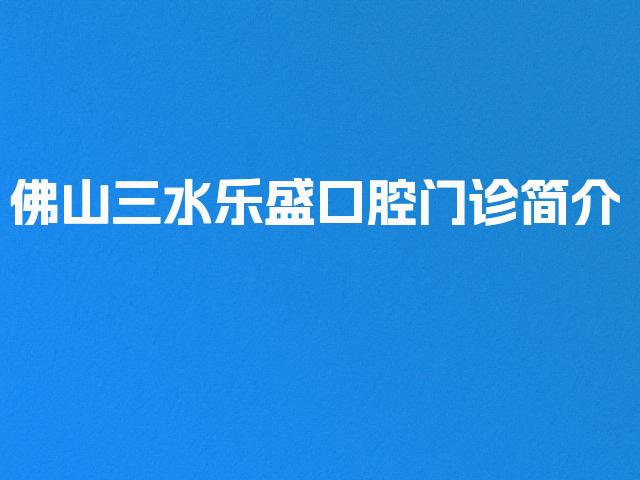 佛山三水乐盛口腔门诊简介