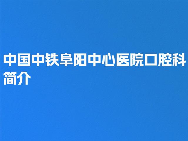 中国中铁阜阳中心医院口腔科简介