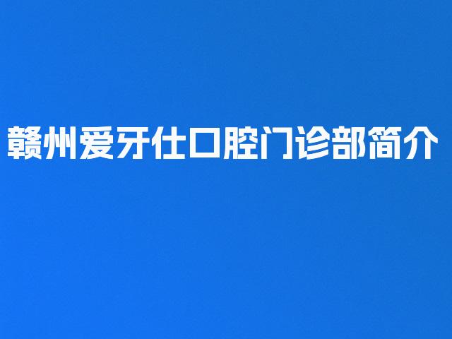 赣州爱牙仕口腔门诊部简介