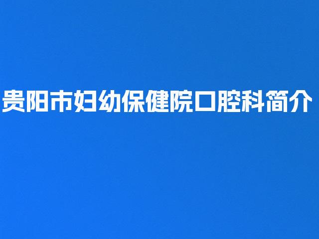 贵阳市妇幼保健院口腔科简介