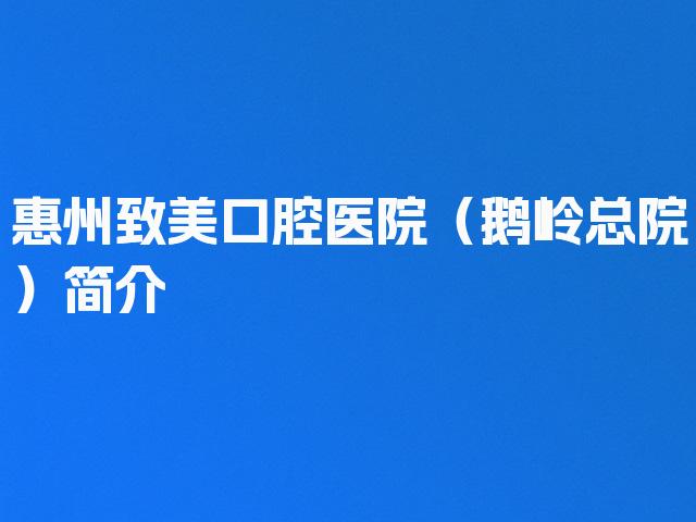 惠州致美口腔医院（鹅岭总院）简介