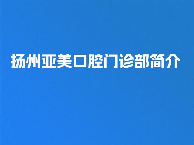 扬州亚美口腔门诊部简介