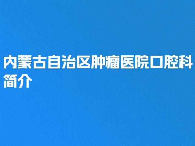 内蒙古自治区肿瘤医院口腔科简介