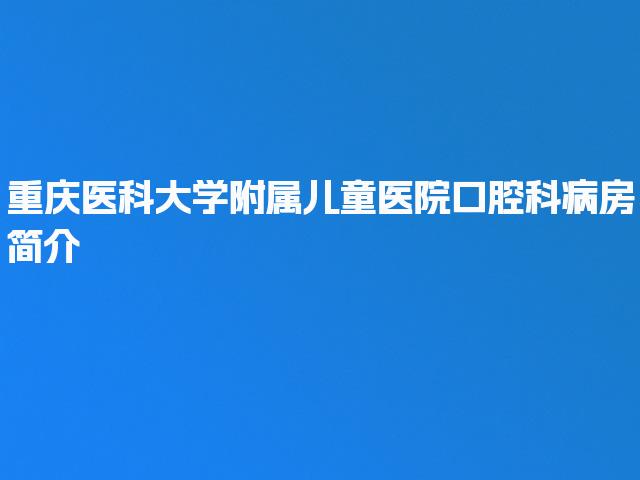 重庆医科大学附属儿童医院口腔科病房简介