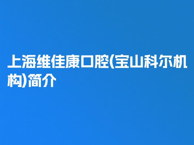 上海维佳康口腔(宝山科尔机构)简介