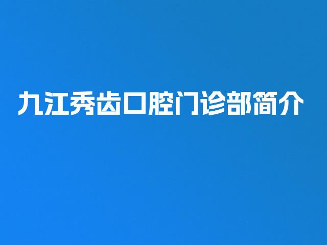九江秀齿口腔门诊部简介