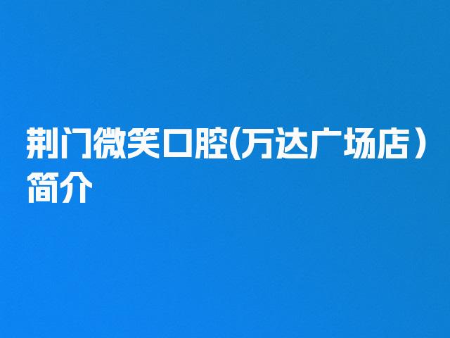 荆门微笑口腔(万达广场店）简介