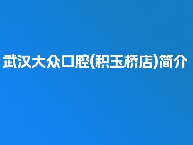 武汉大众口腔(积玉桥店)简介