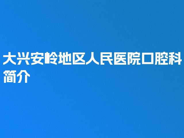 大兴安岭地区人民医院口腔科简介