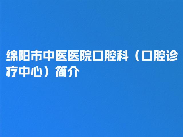 绵阳市中医医院口腔科（口腔诊疗中心）简介