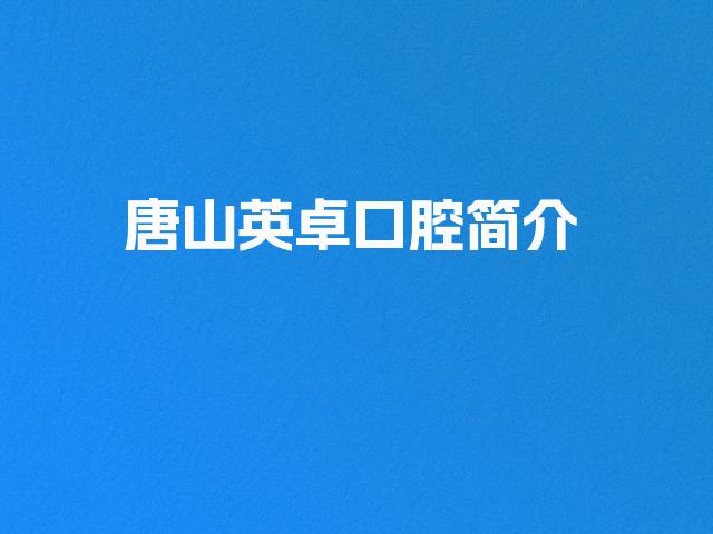 唐山英卓口腔简介