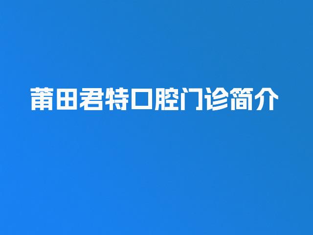 莆田君特口腔门诊简介