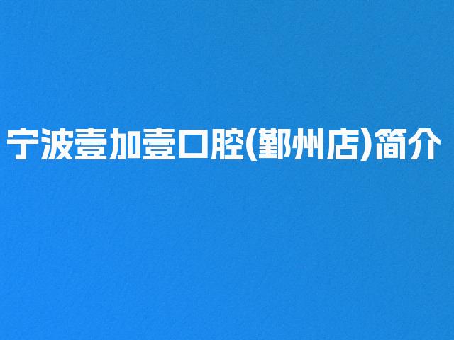 宁波壹加壹口腔(鄞州店)简介