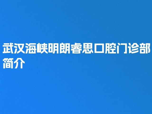 武汉海峡明朗睿思口腔门诊部简介