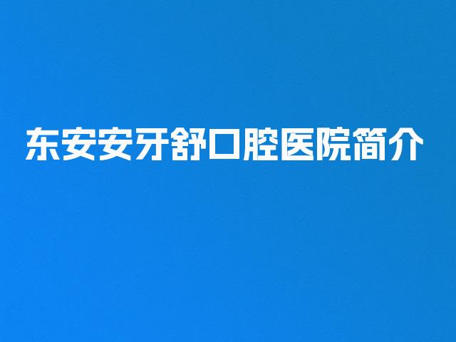 东安安牙舒口腔医院简介