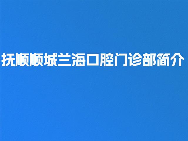 抚顺顺城兰海口腔门诊部简介