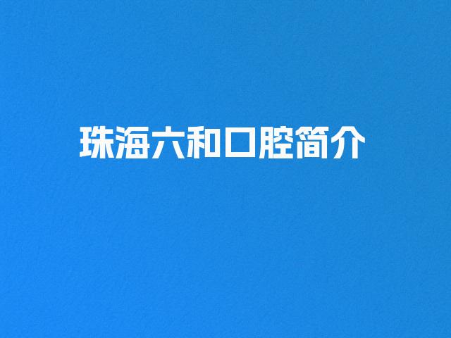 珠海六和口腔简介