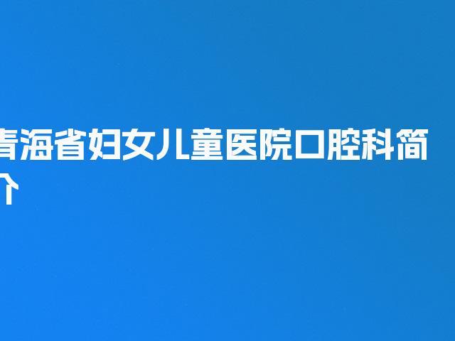 青海省妇女儿童医院口腔科简介