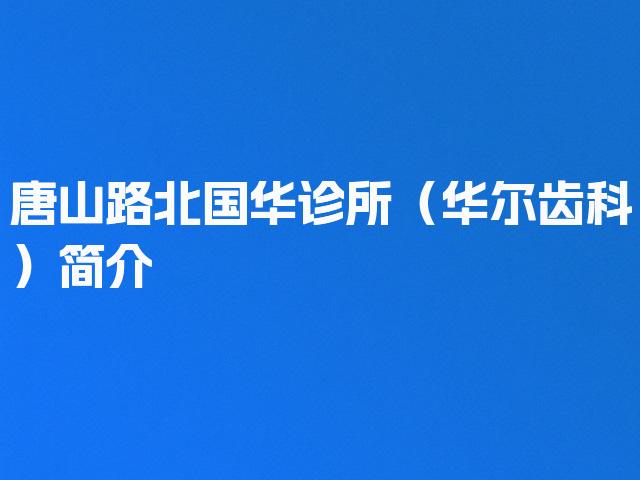 唐山路北国华诊所（华尔齿科）简介