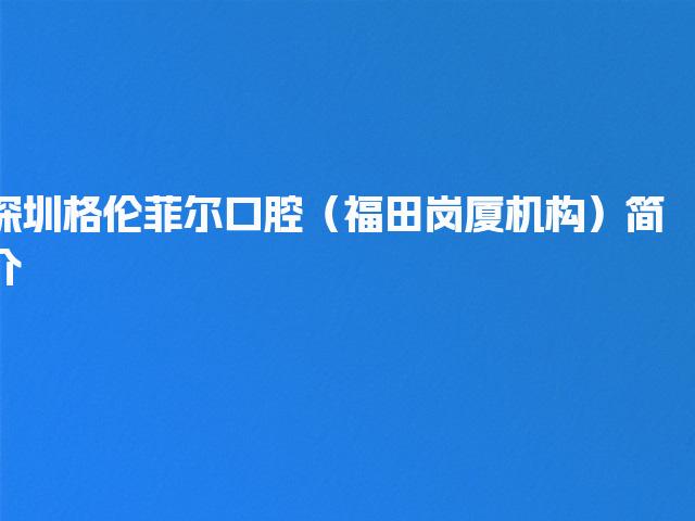 深圳格伦菲尔口腔（福田岗厦机构）简介