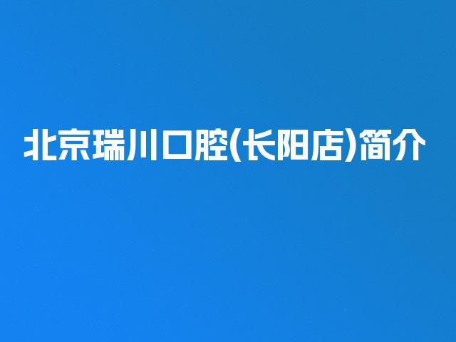 北京瑞川口腔(长阳店)简介