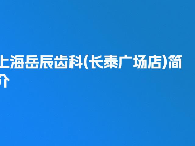 上海岳辰齿科(长泰广场店)简介