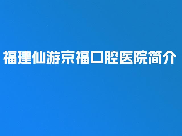 福建仙游京福口腔医院简介
