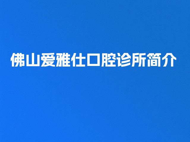 佛山爱雅仕口腔诊所简介