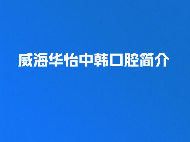 威海华怡中韩口腔简介