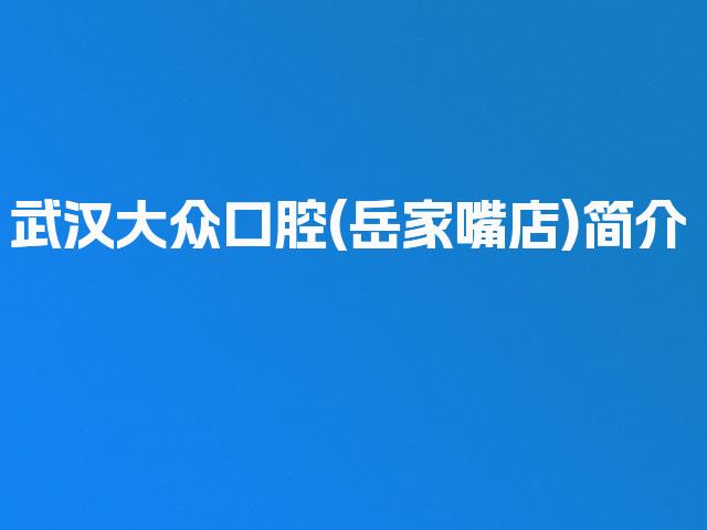 武汉大众口腔(岳家嘴店)简介