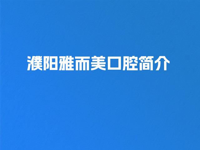 濮阳雅而美口腔简介