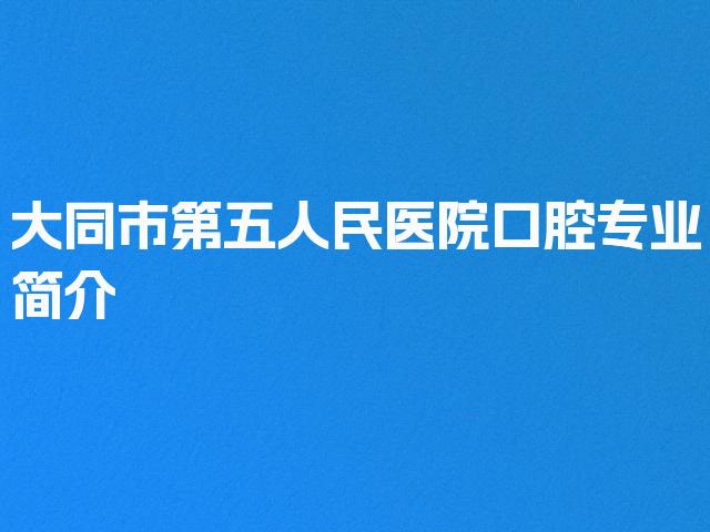 大同市第五人民医院口腔专业简介