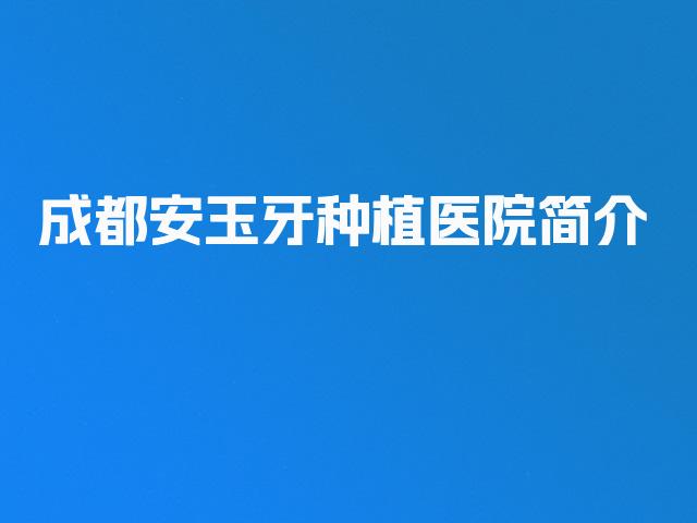 成都安玉牙种植医院简介
