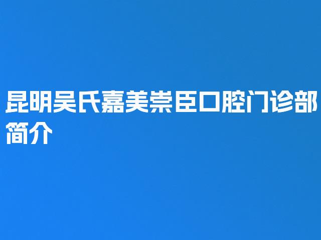 昆明吴氏嘉美崇臣口腔门诊部简介