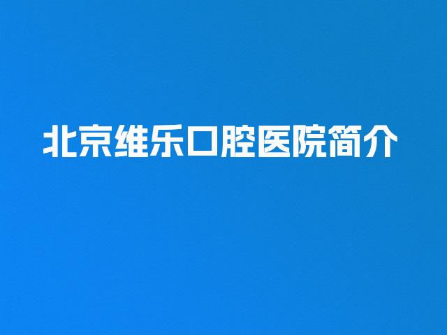 北京维乐口腔医院简介