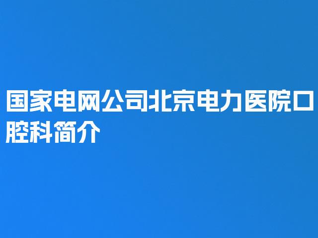 国家电网公司北京电力医院口腔科简介