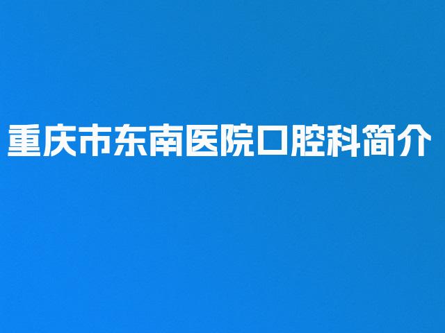 重庆市东南医院口腔科简介