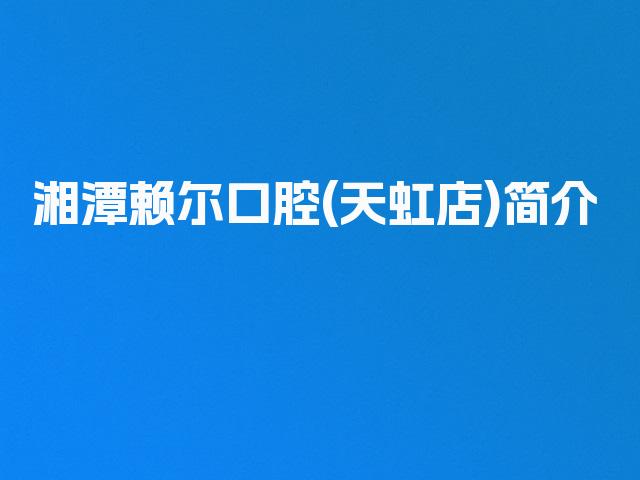 湘潭赖尔口腔(天虹店)简介