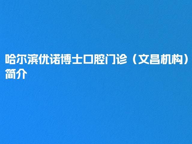 哈尔滨优诺博士口腔门诊（文昌机构）简介
