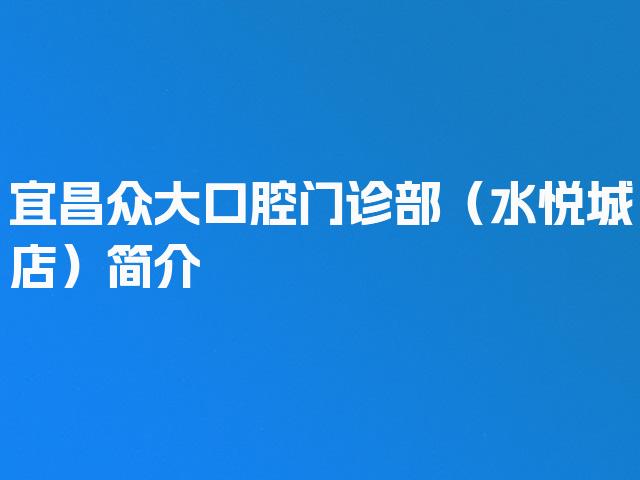 宜昌众大口腔门诊部（水悦城店）简介